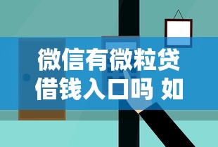 微信有微粒贷借钱入口吗 如何快速找到并开通微粒贷借款功能