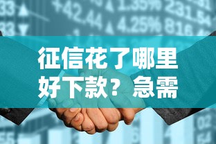 征信花了哪里好下款？急需正规低息贷款渠道推荐