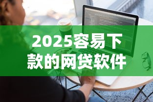 2025容易下款的网贷软件推荐