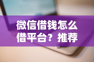 微信借钱怎么借平台？推荐安全可靠的借款渠道