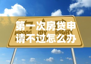 第一次房贷申请不过怎么办 如何提高房贷通过率的5个技巧