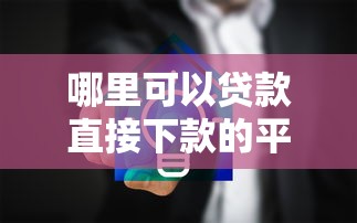 哪里可以贷款直接下款的平台？要安全快速到账无中介的