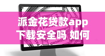 派金花贷款app下载安全吗 如何正规下载派金花贷款app