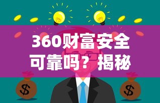360财富安全可靠吗？揭秘高收益理财平台的真实风险与收益