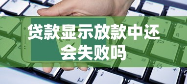 贷款显示放款中还会失败吗
