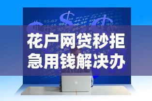 花户网贷秒拒急用钱解决办法
