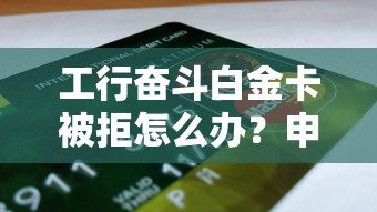 工行奋斗白金卡被拒怎么办？申请被拒原因及补救方法全解析