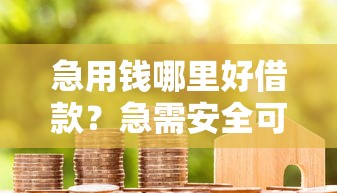 急用钱哪里好借款？急需安全可靠的借款渠道推荐