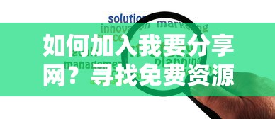 如何加入我要分享网？寻找免费资源分享平台的方法