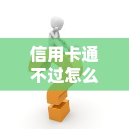 信用卡通不过怎么回事？快速解决申请被拒的方法在这里