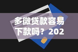 多微贷款容易下款吗？2025最新审批条件与提额技巧全解析