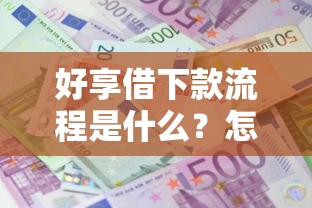 好享借下款流程是什么？怎样才能快速通过审核成功借款