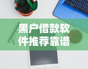 黑户借款软件推荐靠谱借贷平台
