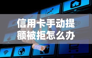 信用卡手动提额被拒怎么办？高效解决方法助你成功提升额度