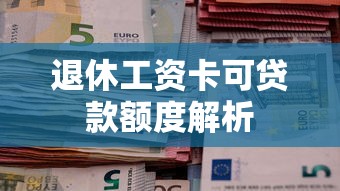 退休工资卡可贷款额度解析