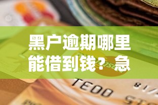 黑户逾期哪里能借到钱？急需靠谱能下款的口子推荐