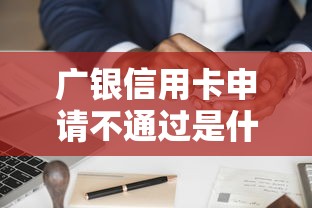 广银信用卡申请不通过是什么原因？如何快速解决申卡被拒问题