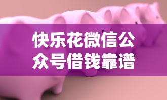 快乐花微信公众号借钱靠谱吗？如何安全快速通过公众号借款