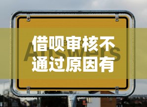 借呗审核不通过原因有哪些？如何快速解决提升通过率