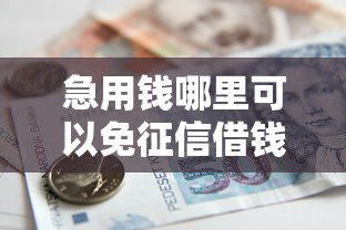 急用钱哪里可以免征信借钱？急需正规无信用审核的借款渠道