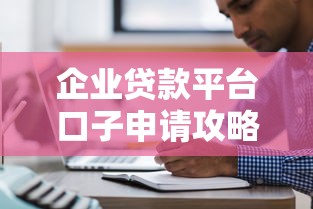 企业贷款平台口子申请攻略大全