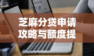 芝麻分贷申请攻略与额度提升技巧