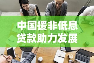 中国援非低息贷款助力发展