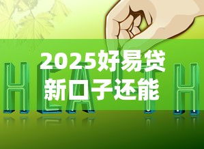 2025好易贷新口子还能下款吗