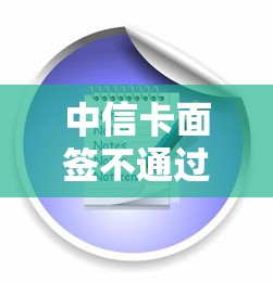 中信卡面签不通过怎么办？教你快速解决面签被拒问题