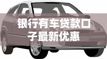 银行有车贷款口子最新优惠
