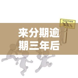 来分期逾期三年后果及应对措施