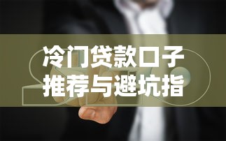 冷门贷款口子推荐与避坑指南