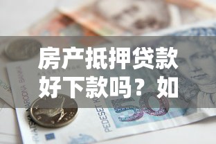 房产抵押贷款好下款吗？如何快速通过审批拿到资金