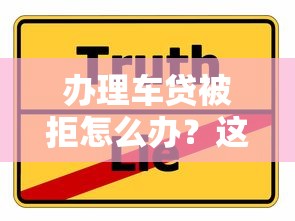 办理车贷被拒怎么办？这些实用解决方案助你顺利通过审批