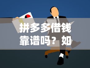 拼多多借钱靠谱吗？如何安全快速申请低息借款