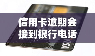 信用卡逾期会接到银行电话吗