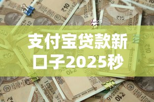 支付宝贷款新口子2025秒批攻略