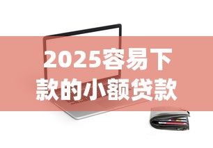 2025容易下款的小额贷款app推荐