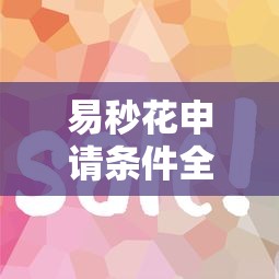 易秒花申请条件全解析快速了解