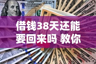 借钱38天还能要回来吗 教你合法追讨欠款的实用技巧