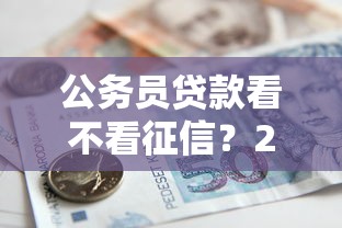 公务员贷款看不看征信？2025最新征信审查标准与避坑指南