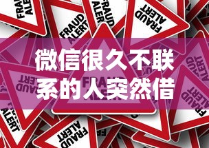 微信很久不联系的人突然借钱怎么办 如何识别和应对微信借钱骗局