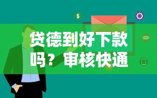 贷德到好下款吗？审核快通过率高的网贷平台推荐