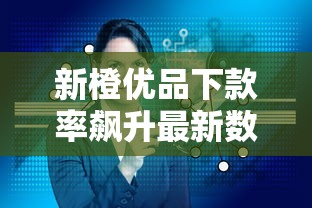 新橙优品下款率飙升最新数据