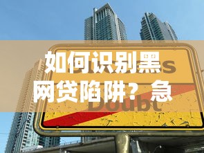 如何识别黑网贷陷阱？急需借款时哪些平台最容易通过审核