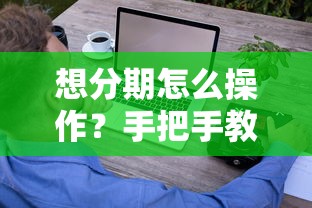 想分期怎么操作？手把手教你轻松办理低息分期