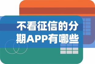 不看征信的分期APP有哪些？急需无视信用评分的小额分期平台