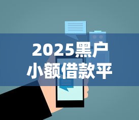 2025黑户小额借款平台电话大全