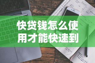 快贷钱怎么使用才能快速到账又安全可靠