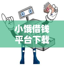 小饿借钱平台下载入口在哪？安全正规的小饿借钱APP如何获取